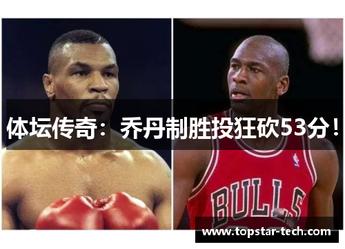 体坛传奇：乔丹制胜投狂砍53分！