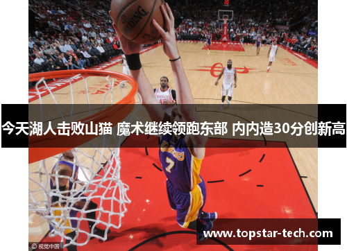 今天湖人击败山猫 魔术继续领跑东部 内内造30分创新高